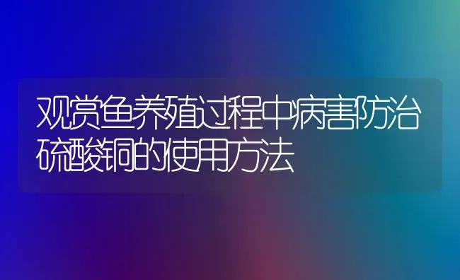 观赏鱼养殖过程中病害防治硫酸铜的使用方法 | 宠物病虫害防治