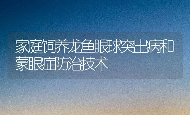 家庭饲养龙鱼眼球突出病和蒙眼症防治技术 | 宠物病虫害防治